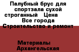 Палубный брус для спортзала сухой строганный › Цена ­ 44 - Все города Строительство и ремонт » Материалы   . Архангельская обл.